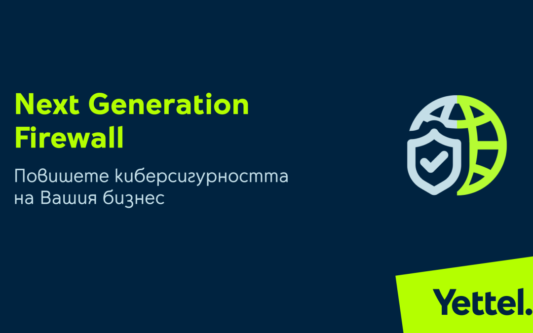 Yettel повишава киберсигурността на бизнес клиентите си с Next Generation Firewall